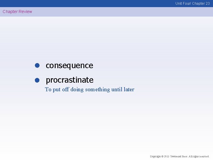 Unit Four/ Chapter 23 Chapter Review consequence procrastinate To put off doing something until