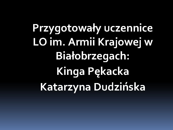 Przygotowały uczennice LO im. Armii Krajowej w Białobrzegach: Kinga Pękacka Katarzyna Dudzińska 