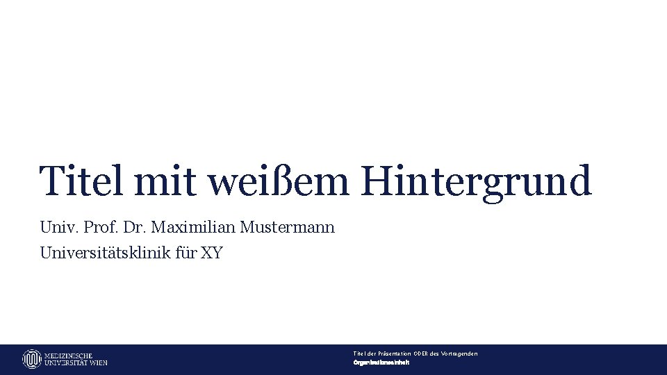 Titel mit weißem Hintergrund Univ. Prof. Dr. Maximilian Mustermann Universitätsklinik für XY Titel der
