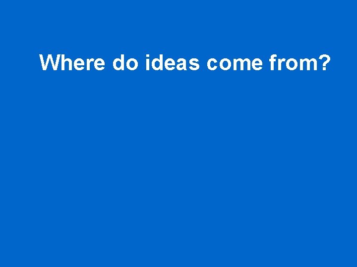 Where do ideas come from? 