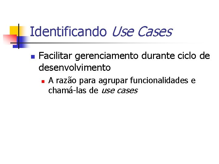 Identificando Use Cases n Facilitar gerenciamento durante ciclo de desenvolvimento n A razão para