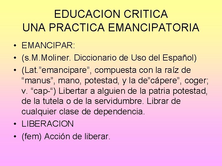 EDUCACION CRITICA UNA PRACTICA EMANCIPATORIA • EMANCIPAR: • (s. M. Moliner. Diccionario de Uso
