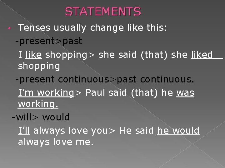 STATEMENTS • Tenses usually change like this: -present>past I like shopping> she said (that)