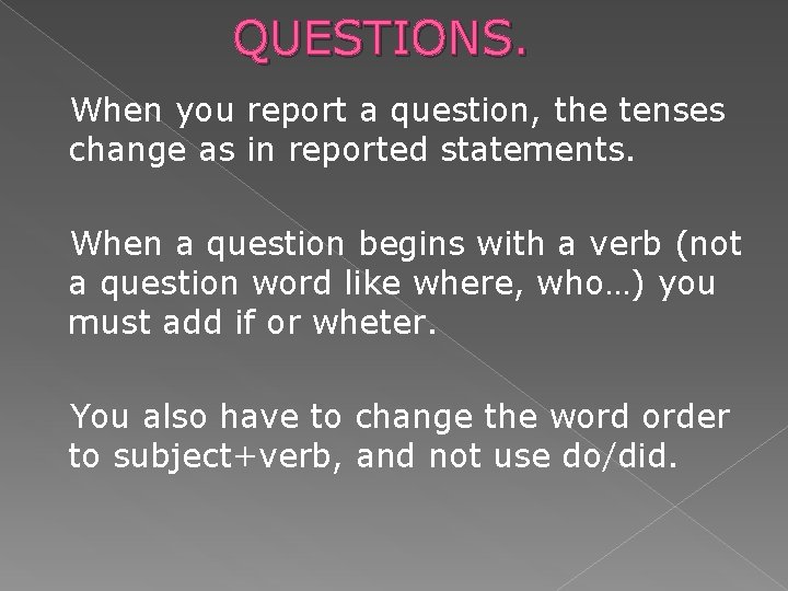 QUESTIONS. When you report a question, the tenses change as in reported statements. When