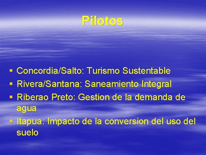 Pilotos § § § Concordia/Salto: Turismo Sustentable Rivera/Santana: Saneamiento Integral Riberao Preto: Gestion de