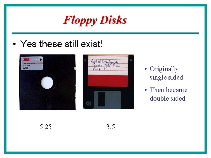 Floppy Disks • Yes these still exist! • Originally single sided • Then became