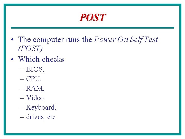 POST • The computer runs the Power On Self Test (POST) • Which checks