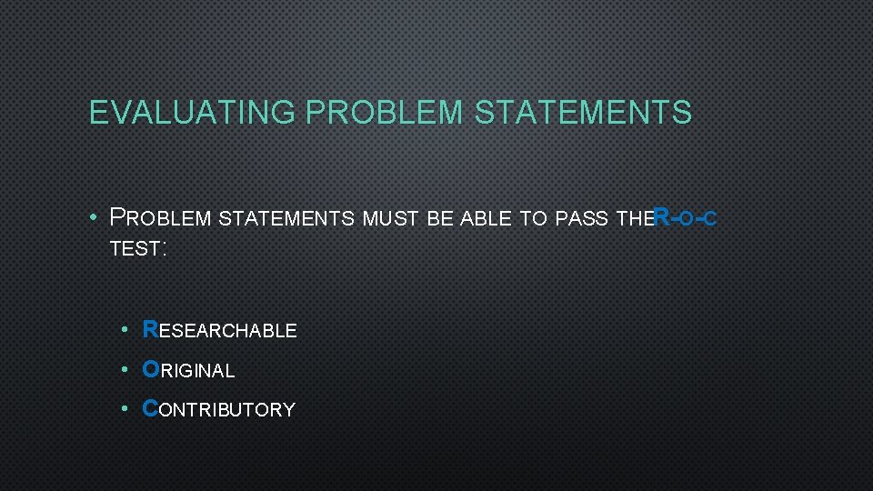 EVALUATING PROBLEM STATEMENTS • PROBLEM STATEMENTS MUST BE ABLE TO PASS THER -O -C