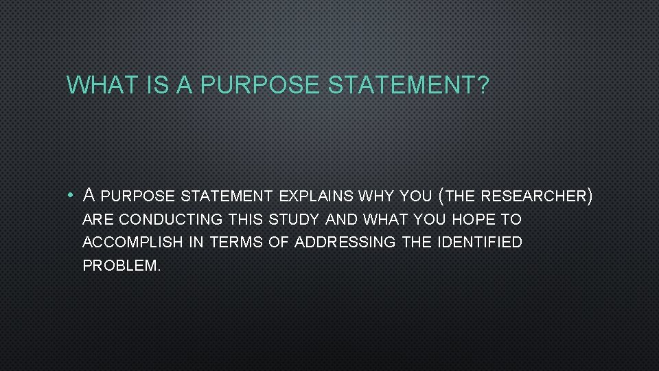 WHAT IS A PURPOSE STATEMENT? • A PURPOSE STATEMENT EXPLAINS WHY YOU (THE RESEARCHER) WHAT IS A PURPOSE STATEMENT? • A PURPOSE STATEMENT EXPLAINS WHY YOU (THE RESEARCHER)