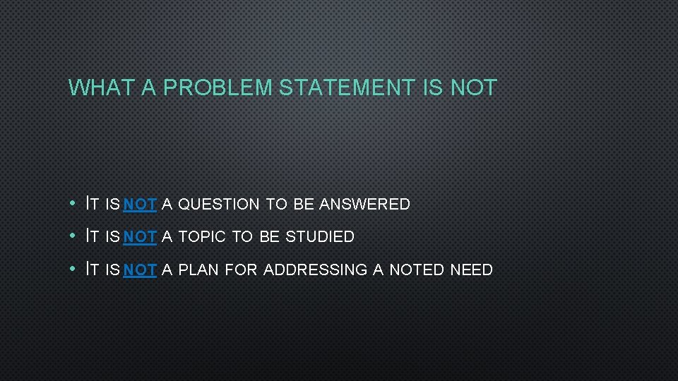 WHAT A PROBLEM STATEMENT IS NOT • IT IS NOT A QUESTION TO BE