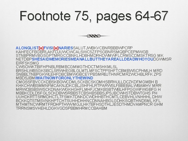 Footnote 75, pages 64 -67 ALONGLIST[o]FVISI[o]NARIESSALUTJWBKVCBNRBBBWPCRP KAHFECFBGBRLAKFDJUWCWCALSWCSZFPSGBNRSMQBPCEPMWGB STNBPRMVBGSGPTMRGCCBNKLHDBHMDRHDWMWFLCRMSCDMSKTRSG MK NETDBPSHESAIDMEMORIESMEANALLBUTTHEYAREALLDEADWHOYOUDGWMSR EIRFSKSMG CWSOWKTBIFHPNBLRBMBCGMMGTHDCTMSHKMLSL BRSHLWBSGKSBCLSRWHEGBLGLMTLMFSCTPPSHFTCBMBWSCPHMLH MRD