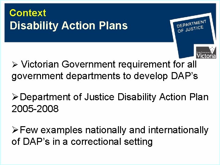 Context Disability Action Plans Ø Victorian Government requirement for all government departments to develop