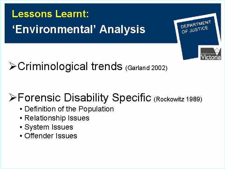 Lessons Learnt: ‘Environmental’ Analysis ØCriminological trends (Garland 2002) ØForensic Disability Specific (Rockowitz 1989) •