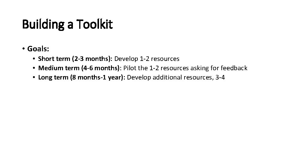 Building a Toolkit • Goals: • Short term (2 -3 months): Develop 1 -2