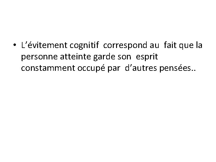  • L’évitement cognitif correspond au fait que la personne atteinte garde son esprit