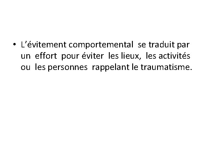  • L’évitement comportemental se traduit par un effort pour éviter les lieux, les