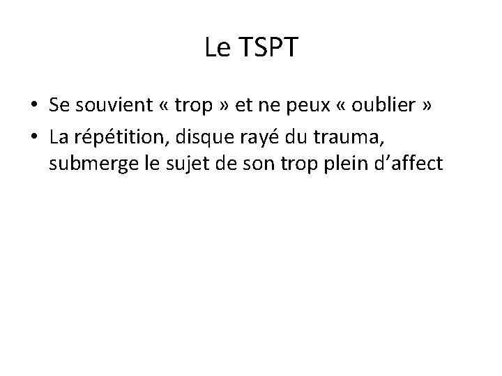 Le TSPT • Se souvient « trop » et ne peux « oublier »