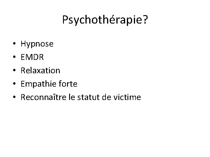 Psychothérapie? • • • Hypnose EMDR Relaxation Empathie forte Reconnaître le statut de victime