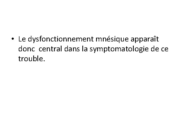  • Le dysfonctionnement mnésique apparaît donc central dans la symptomatologie de ce trouble.