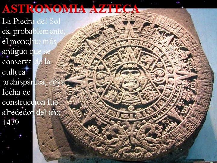 ASTRONOMIA AZTECA La Piedra del Sol es, probablemente, el monolito más antiguo que se