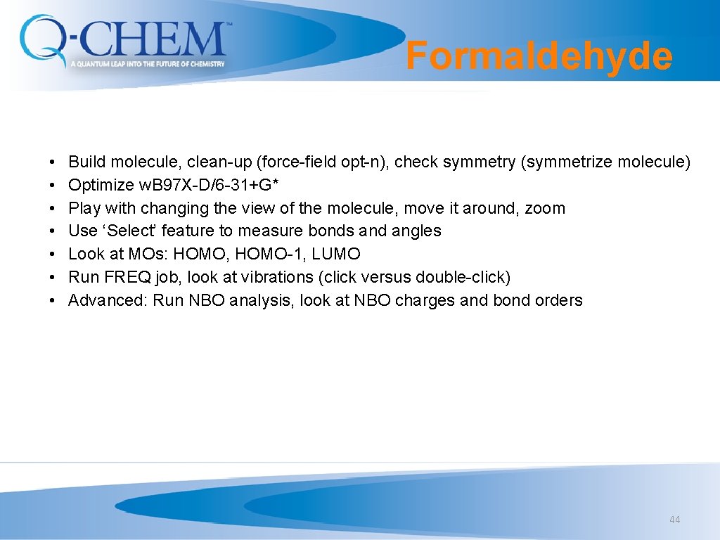 Formaldehyde • • Build molecule, clean-up (force-field opt-n), check symmetry (symmetrize molecule) Optimize w.