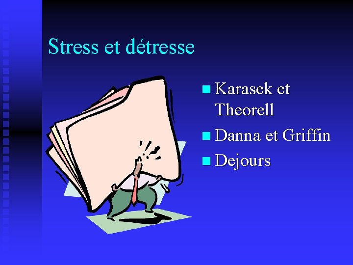 Stress et détresse n Karasek et Theorell n Danna et Griffin n Dejours 