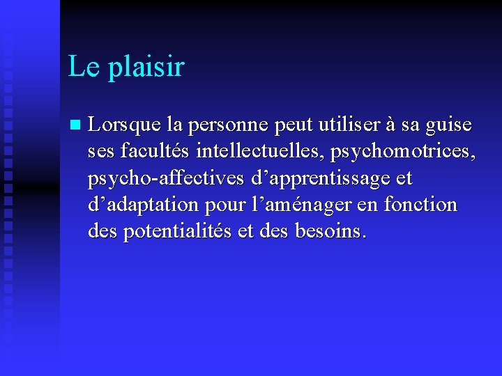 Le plaisir n Lorsque la personne peut utiliser à sa guise ses facultés intellectuelles,