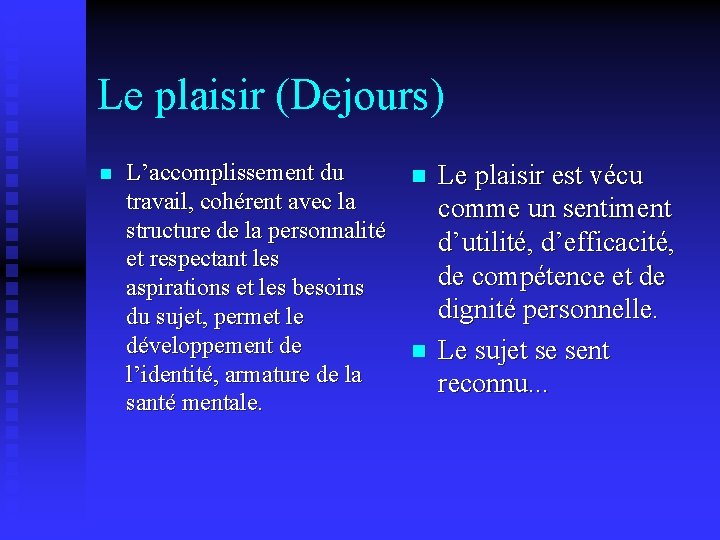 Le plaisir (Dejours) n L’accomplissement du n Le plaisir est vécu travail, cohérent avec