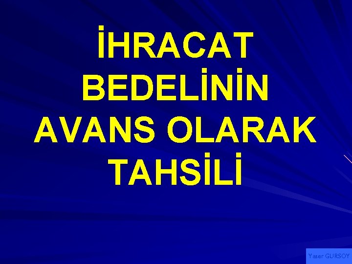 İHRACAT BEDELİNİN AVANS OLARAK TAHSİLİ Yaser GURSOY 