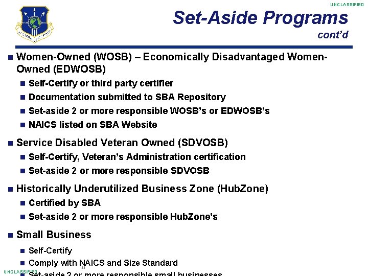 UNCLASSIFIED Set-Aside Programs cont’d Women-Owned (WOSB) – Economically Disadvantaged Women. Owned (EDWOSB) Self-Certify or