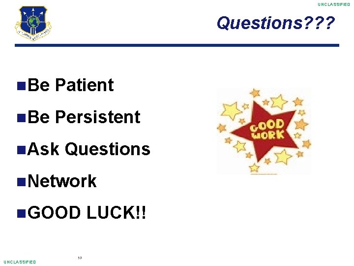 UNCLASSIFIED Questions? ? ? Be Patient Be Persistent Ask Questions Network GOOD UNCLASSIFIED 53