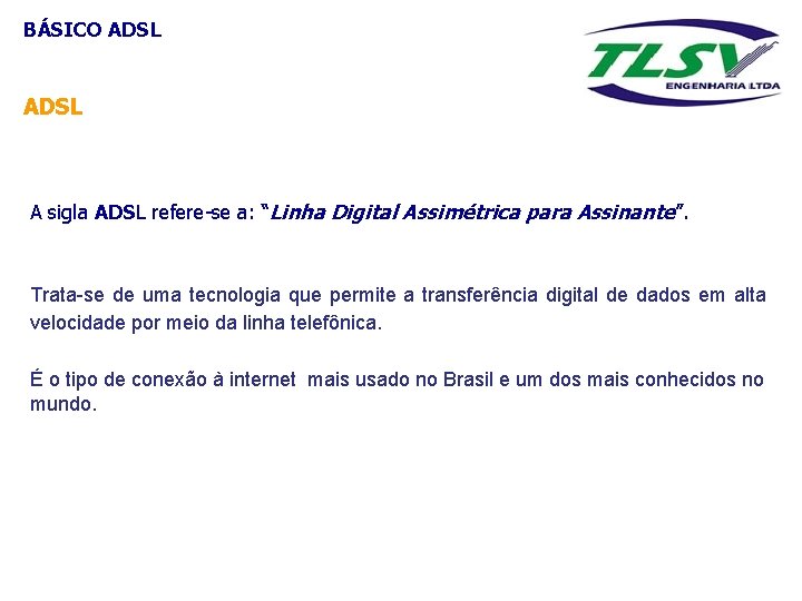 BÁSICO ADSL A sigla ADSL refere-se a: “Linha Digital Assimétrica para Assinante”. Trata-se de