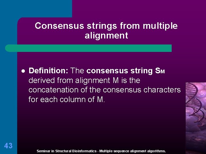 Consensus strings from multiple alignment l 43 Definition: The consensus string SM derived from