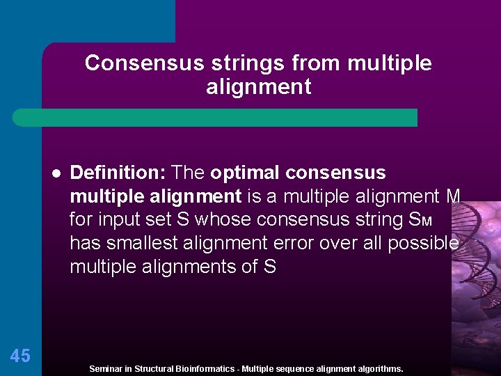 Consensus strings from multiple alignment l 45 Definition: The optimal consensus multiple alignment is