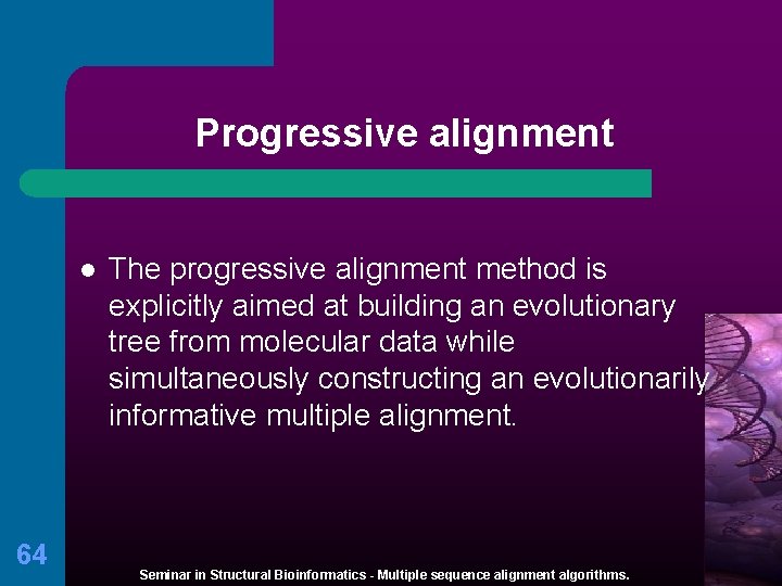 Progressive alignment l 64 The progressive alignment method is explicitly aimed at building an
