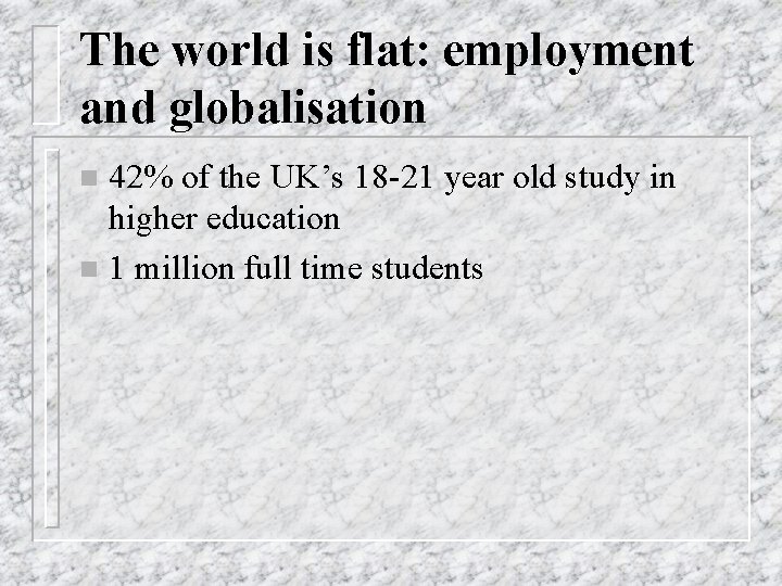 The world is flat: employment and globalisation 42% of the UK’s 18 -21 year