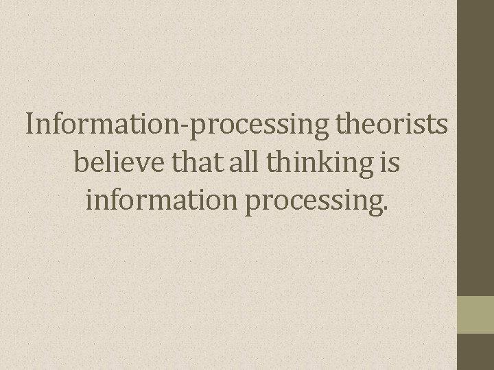 Information-processing theorists believe that all thinking is information processing. 
