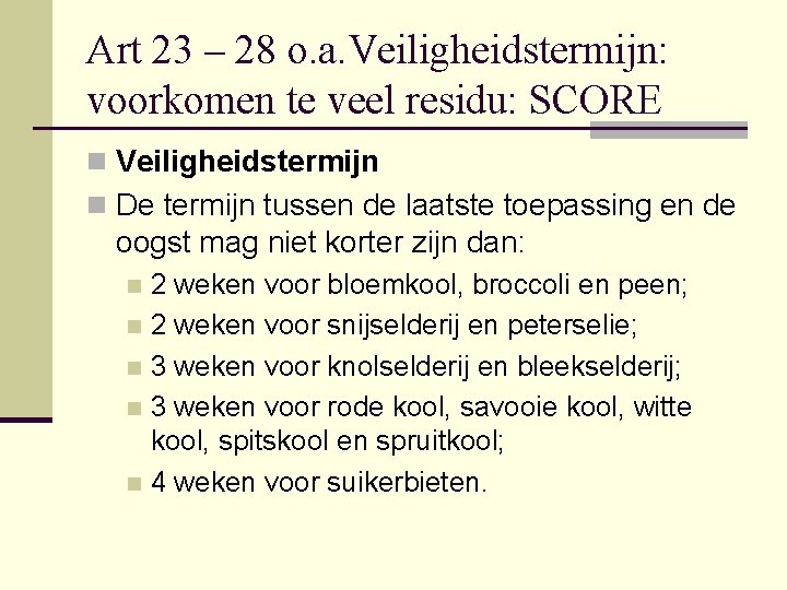 Art 23 – 28 o. a. Veiligheidstermijn: voorkomen te veel residu: SCORE n Veiligheidstermijn