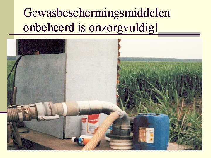 Gewasbeschermingsmiddelen onbeheerd is onzorgvuldig! 