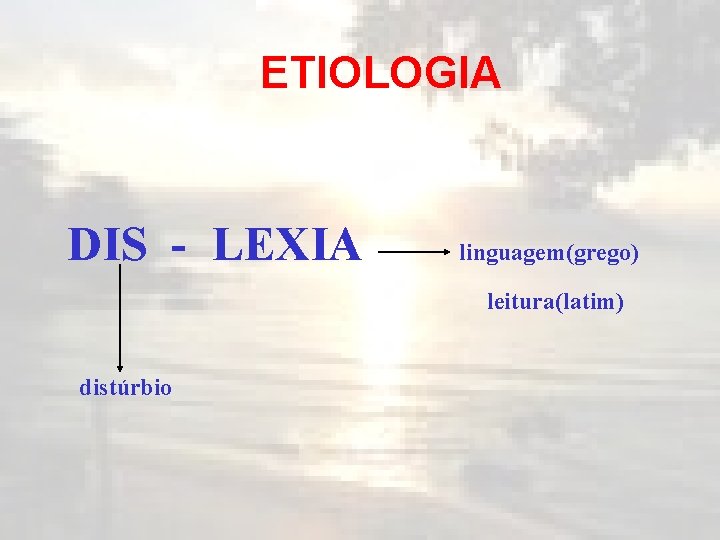 ETIOLOGIA DIS - LEXIA linguagem(grego) leitura(latim) distúrbio 