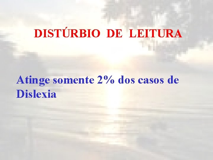 DISTÚRBIO DE LEITURA Atinge somente 2% dos casos de Dislexia 