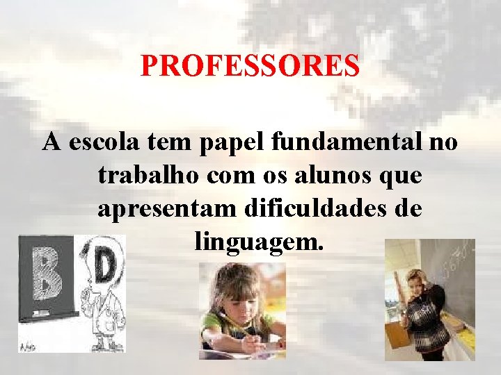 PROFESSORES A escola tem papel fundamental no trabalho com os alunos que apresentam dificuldades