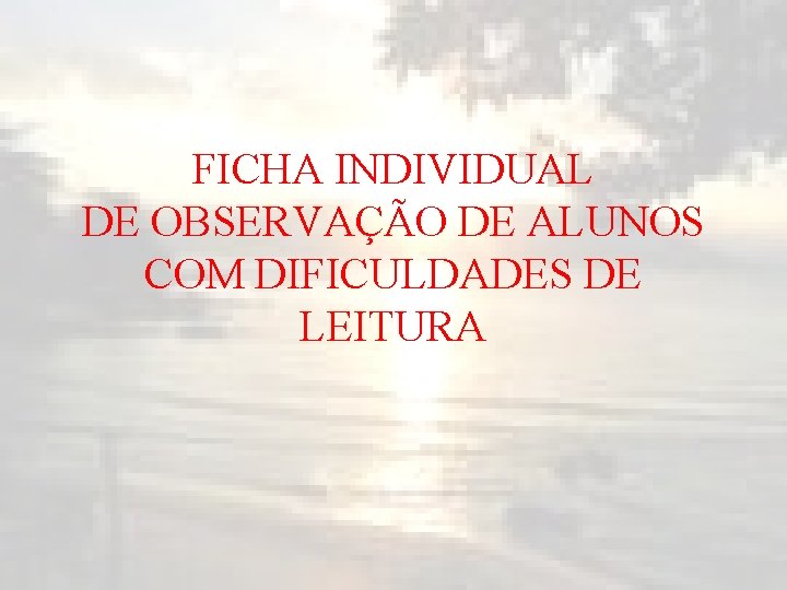 FICHA INDIVIDUAL DE OBSERVAÇÃO DE ALUNOS COM DIFICULDADES DE LEITURA 