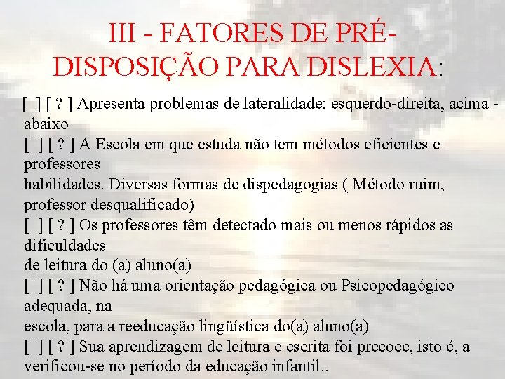 III - FATORES DE PRÉDISPOSIÇÃO PARA DISLEXIA: [ ] [ ? ] Apresenta problemas