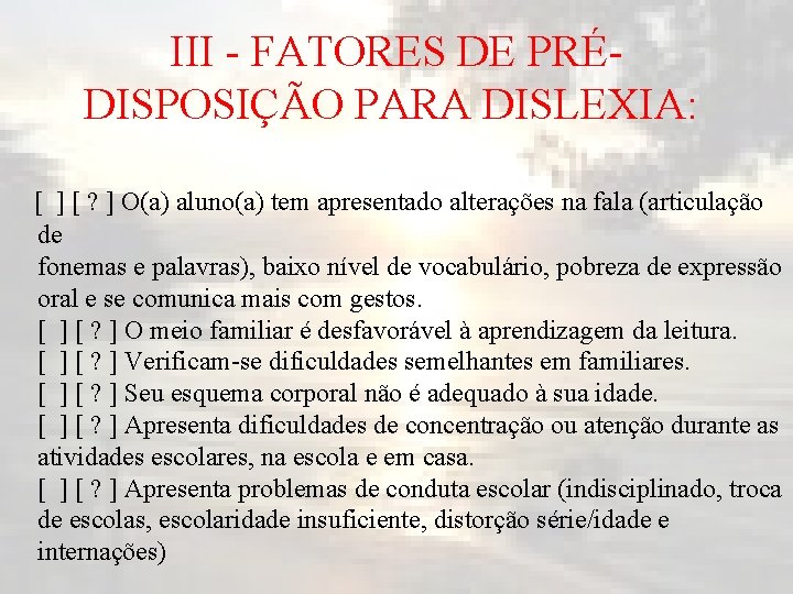 III - FATORES DE PRÉDISPOSIÇÃO PARA DISLEXIA: [ ] [ ? ] O(a) aluno(a)