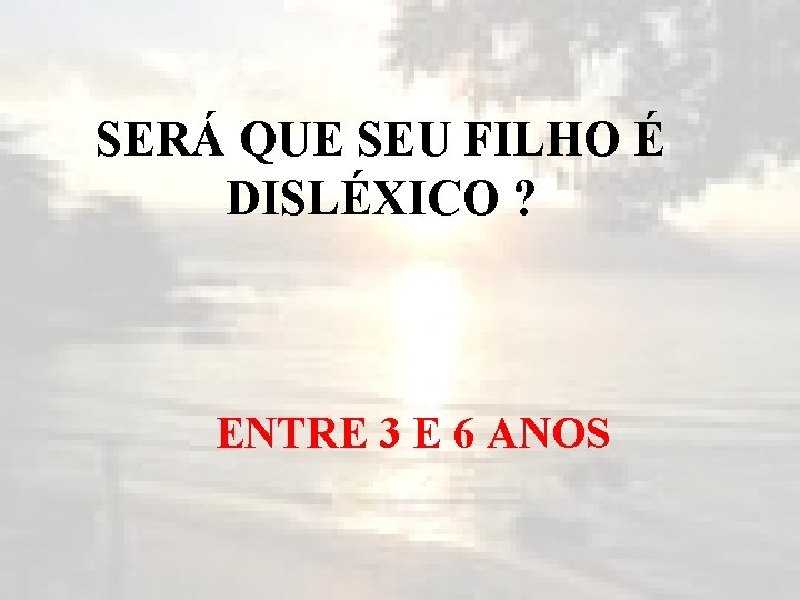 SERÁ QUE SEU FILHO É DISLÉXICO ? ENTRE 3 E 6 ANOS 