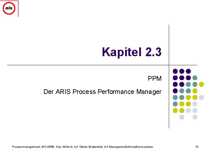 Kapitel 2. 3 PPM Der ARIS Process Performance Manager Prozessmanagement, WS 05/06, Dipl. -Wirtsch.