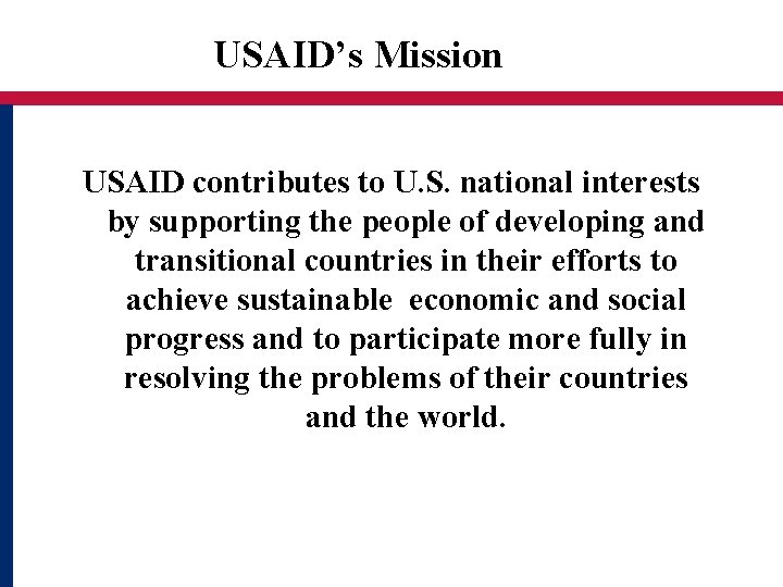 USAID’s Mission USAID contributes to U. S. national interests by supporting the people of