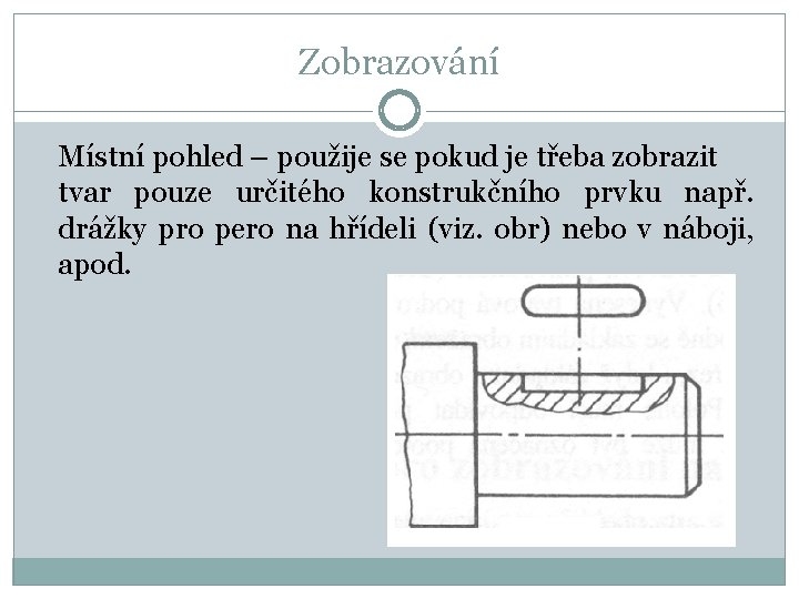 Zobrazování Místní pohled – použije se pokud je třeba zobrazit tvar pouze určitého konstrukčního