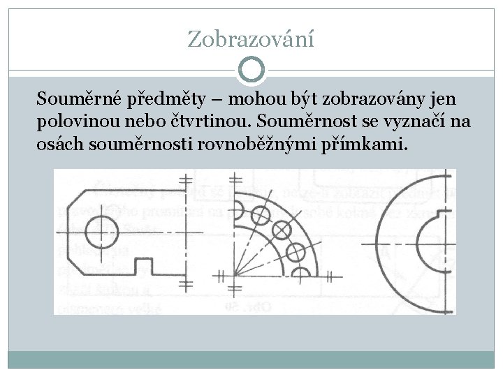 Zobrazování Souměrné předměty – mohou být zobrazovány jen polovinou nebo čtvrtinou. Souměrnost se vyznačí